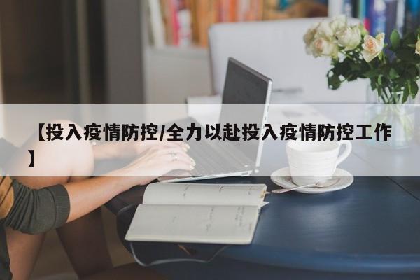 【投入疫情防控／全力以赴投入疫情防控工作】