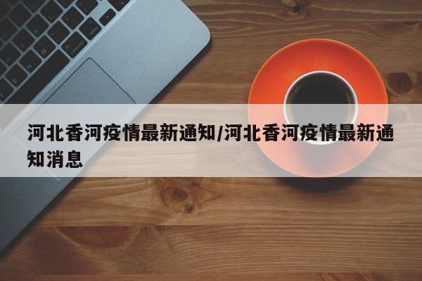 河北香河疫情最新通知／河北香河疫情最新通知消息