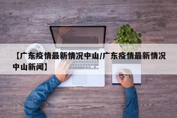 【广东疫情最新情况中山／广东疫情最新情况中山新闻】