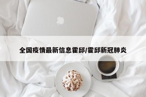 全国疫情最新信息霍邱／霍邱新冠肺炎