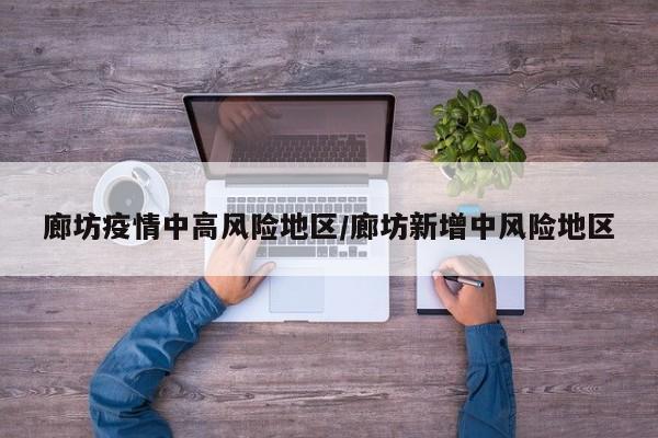 廊坊疫情中高风险地区／廊坊新增中风险地区