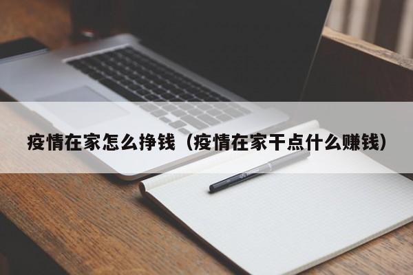 疫情在家怎么挣钱（疫情在家干点什么赚钱）