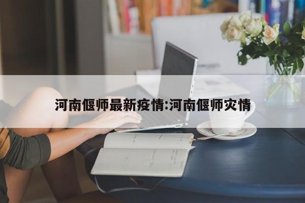 河南偃师最新疫情：河南偃师灾情