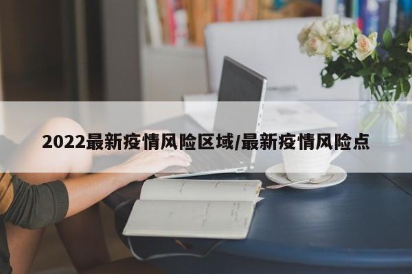 2022最新疫情风险区域／最新疫情风险点