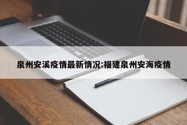 泉州安溪疫情最新情况：福建泉州安海疫情