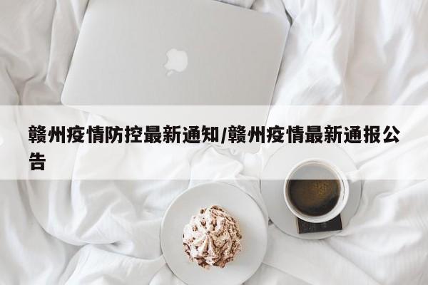 赣州疫情防控最新通知／赣州疫情最新通报公告
