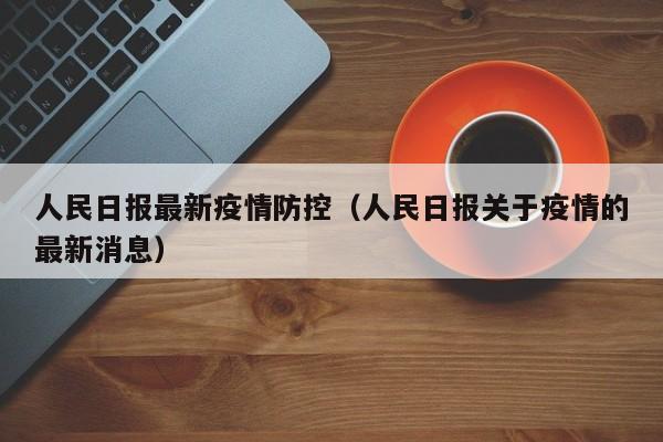 人民日报最新疫情防控（人民日报关于疫情的最新消息）