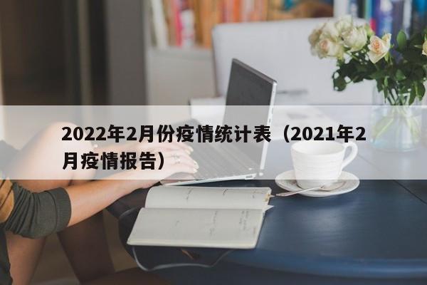 2022年2月份疫情统计表（2021年2月疫情报告）