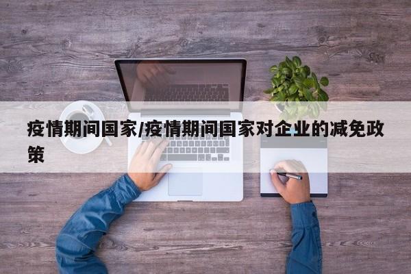 疫情期间国家／疫情期间国家对企业的减免政策