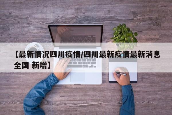 【最新情况四川疫情／四川最新疫情最新消息 全国 新增】