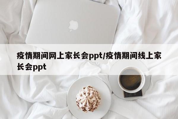 疫情期间网上家长会ppt／疫情期间线上家长会ppt
