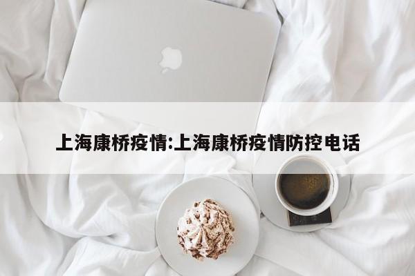 上海康桥疫情：上海康桥疫情防控电话