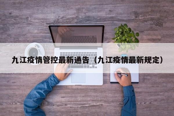 九江疫情管控最新通告（九江疫情最新规定）