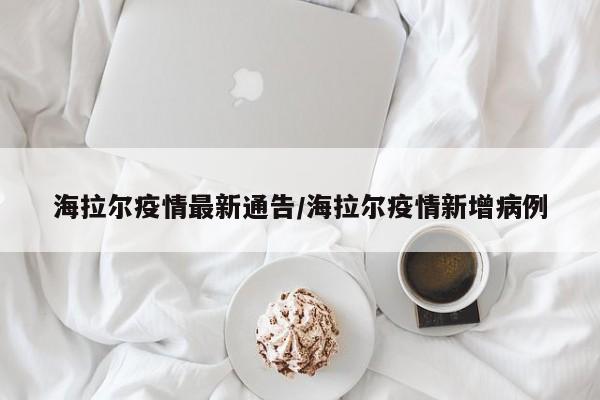 海拉尔疫情最新通告／海拉尔疫情新增病例