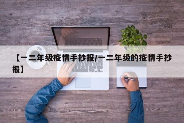 【一二年级疫情手抄报／一二年级的疫情手抄报】