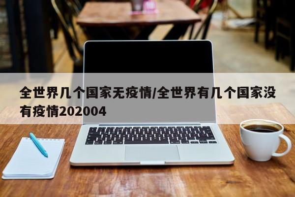 全世界几个国家无疫情／全世界有几个国家没有疫情202004