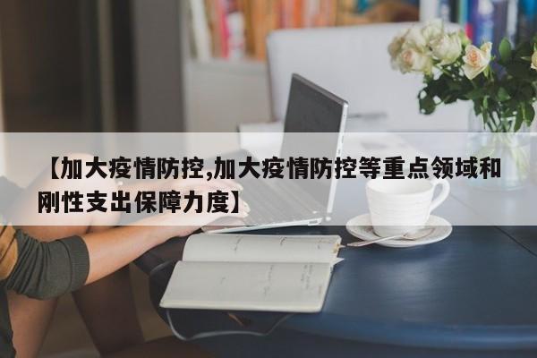 【加大疫情防控,加大疫情防控等重点领域和刚性支出保障力度】