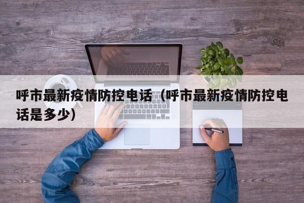 呼市最新疫情防控电话（呼市最新疫情防控电话是多少）