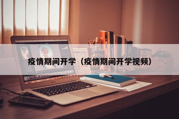 疫情期间开学（疫情期间开学视频）