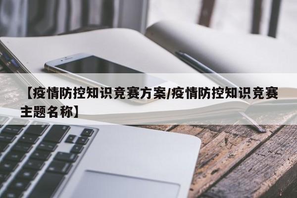 【疫情防控知识竞赛方案／疫情防控知识竞赛主题名称】