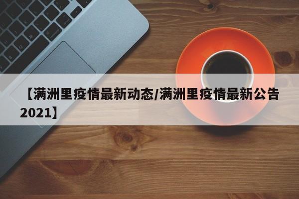 【满洲里疫情最新动态／满洲里疫情最新公告2021】