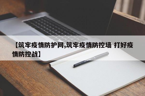 【筑牢疫情防护网,筑牢疫情防控墙 打好疫情防控战】