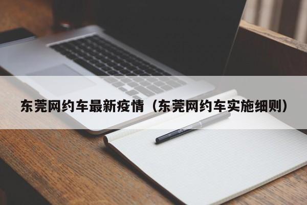 东莞网约车最新疫情（东莞网约车实施细则）