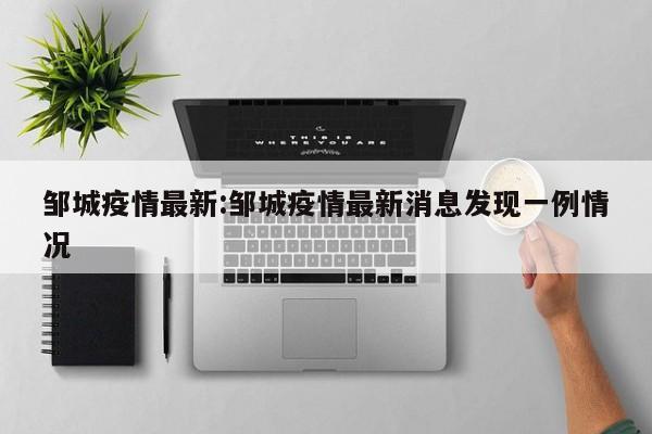 邹城疫情最新：邹城疫情最新消息发现一例情况