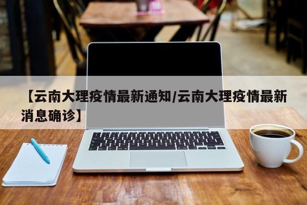 【云南大理疫情最新通知／云南大理疫情最新消息确诊】