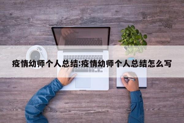 疫情幼师个人总结：疫情幼师个人总结怎么写