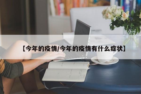 【今年的疫情／今年的疫情有什么症状】