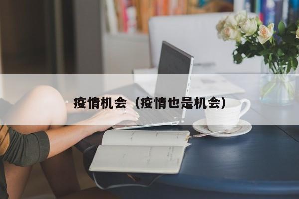疫情机会（疫情也是机会）