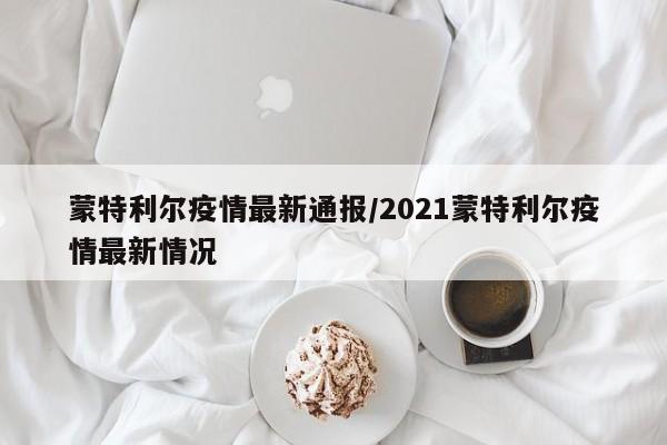 蒙特利尔疫情最新通报／2021蒙特利尔疫情最新情况
