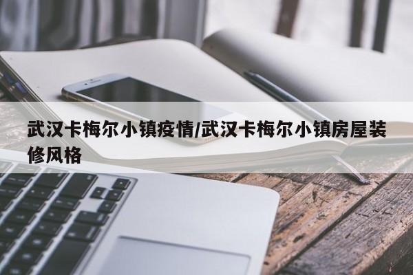 武汉卡梅尔小镇疫情／武汉卡梅尔小镇房屋装修风格