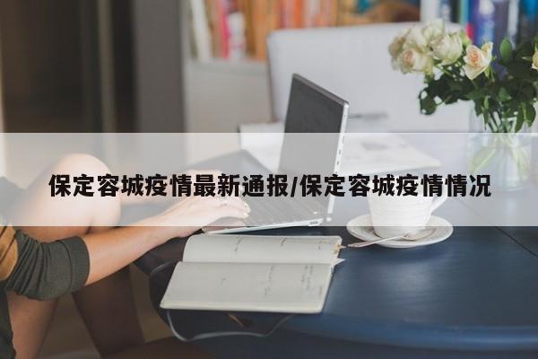 保定容城疫情最新通报／保定容城疫情情况