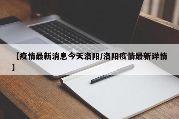 【疫情最新消息今天洛阳／洛阳疫情最新详情】