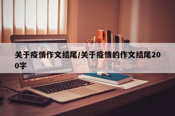 关于疫情作文结尾／关于疫情的作文结尾200字