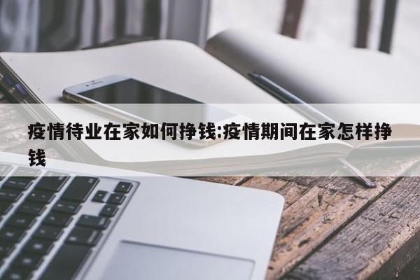 疫情待业在家如何挣钱：疫情期间在家怎样挣钱