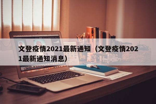 文登疫情2021最新通知（文登疫情2021最新通知消息）