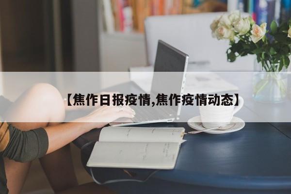 【焦作日报疫情,焦作疫情动态】