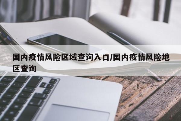 国内疫情风险区域查询入口／国内疫情风险地区查询