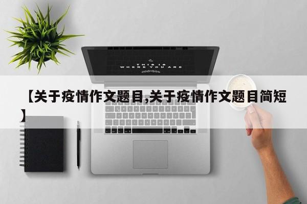 【关于疫情作文题目,关于疫情作文题目简短】