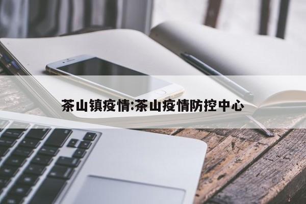 茶山镇疫情：茶山疫情防控中心