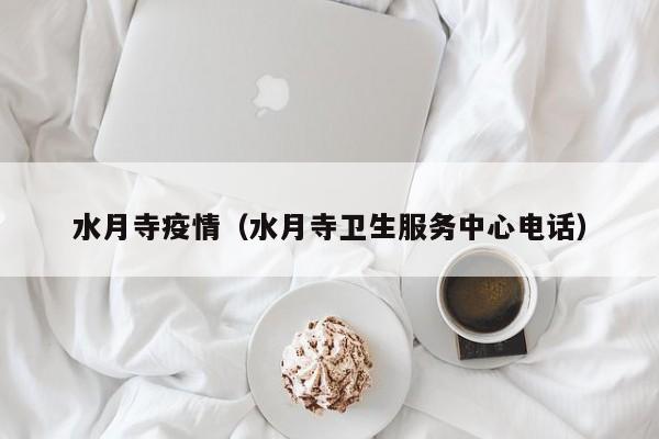 水月寺疫情（水月寺卫生服务中心电话）
