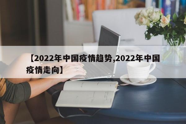 【2022年中国疫情趋势,2022年中国疫情走向】