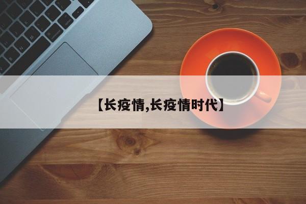【长疫情,长疫情时代】