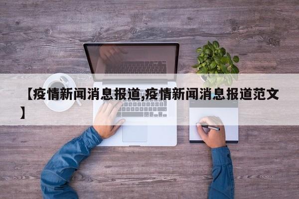 【疫情新闻消息报道,疫情新闻消息报道范文】