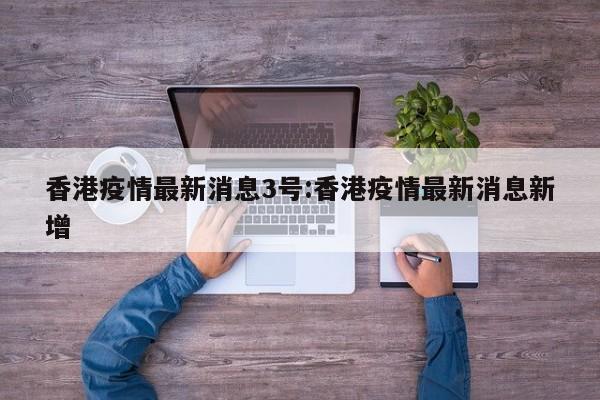 香港疫情最新消息3号：香港疫情最新消息新增