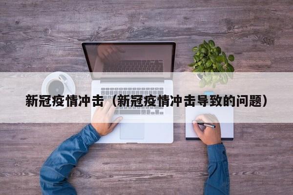 新冠疫情冲击（新冠疫情冲击导致的问题）