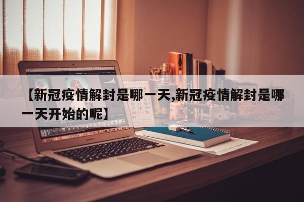 【新冠疫情解封是哪一天,新冠疫情解封是哪一天开始的呢】